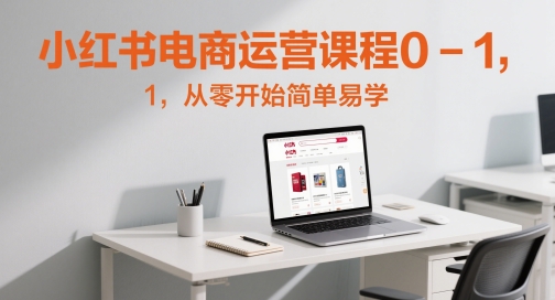 小红书电商运营课程0-1，从零开始简单易学-财源创业网