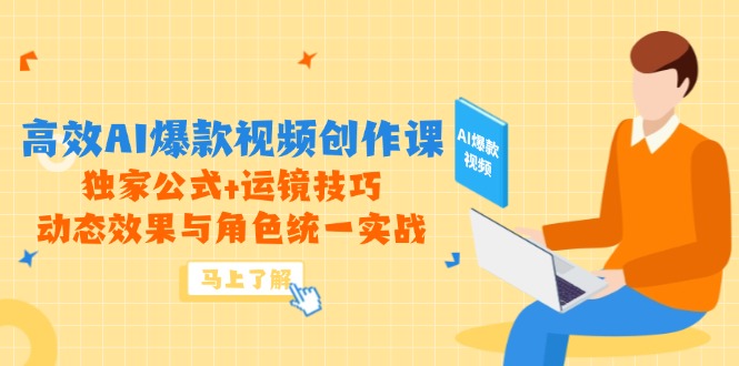 高效AI爆款视频创作课，独家公式+运镜技巧，动态效果与角色统一实战-财源创业网