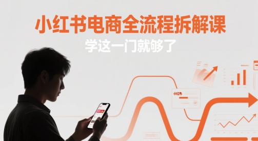 小红书电商全流程拆解课，学这一门就够了-财源创业网