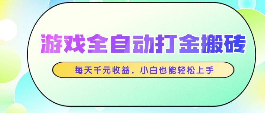 游戏全自动打金搬砖，每天千元收益，小白也能轻松上手-财源创业网