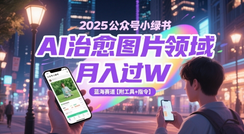 2025公众号小绿书AI治愈图片领域，月入过W，蓝海赛道【附工具+指令】-财源创业网