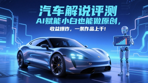 抖音汽车解说评测赛道，AI赋能小白也能做原创，收益爆炸，一条作品上千-财源创业网