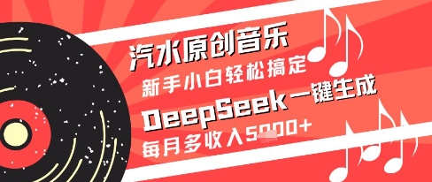 汽水原创音乐DeepSeek一键生成新手小白轻松搞定每月多收入5k+【揭秘】-财源创业网