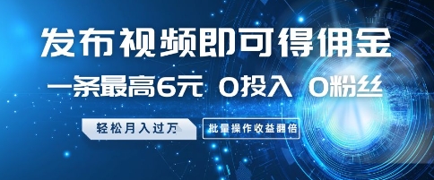 发布视频即可得佣金，一条最高6元，0投入 0粉丝  会发视频就行，月入过W，批量操作收益翻倍【揭秘】-财源创业网