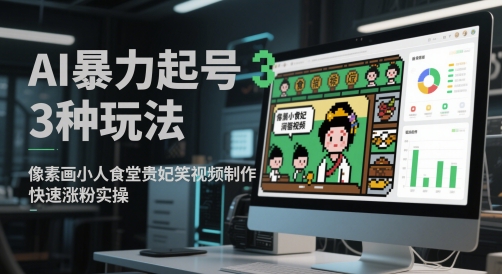 AI暴力起号3种玩法，像素画小人食堂贵妃搞笑视频制作，快速涨粉实操-财源创业网