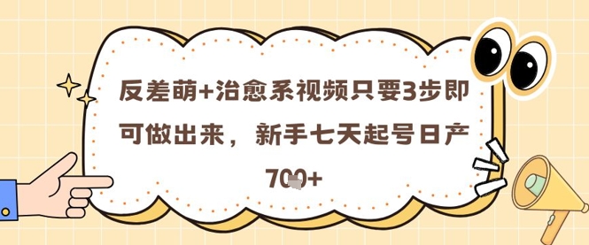 反差萌+治愈系视频只要3步即可做出来，新手七天起号日产7张-财源创业网