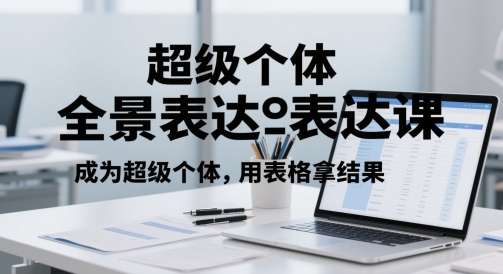 超级个体全景表达课，成为超级个体，用表格拿结果-财源创业网