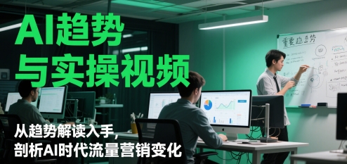 AI趋势与实操视频，从趋势解读入手，剖析AI时代流量营销变化-财源创业网