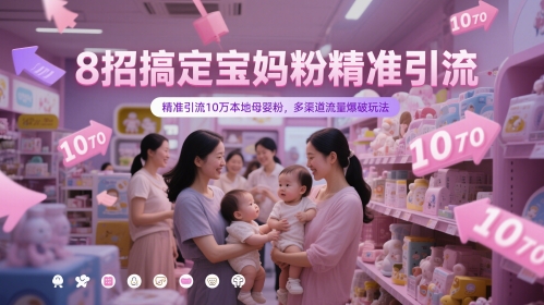 8招搞定宝妈粉精准引流，精准引流10万本地母婴粉，多渠道流量爆破玩法-财源创业网