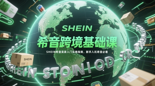 希音跨境基础课，SHEIN希音卖家入门实操指南，新手入坑希音必看-财源创业网