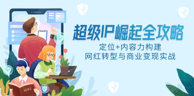 超级IP崛起全攻略，定位+内容力构建，网红转型与商业变现实战-财源创业网
