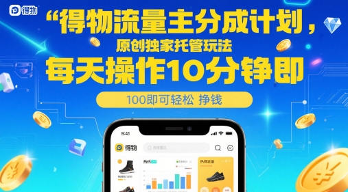 得物流量主分成计划，原创独家托管玩法，每天操作10分钟即可轻松挣米【揭秘】-财源创业网