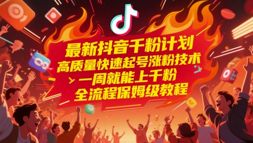 最新抖音千粉计划，高质量快速起号涨粉技术，一周就能上千粉，全流程保姆级教程-财源创业网
