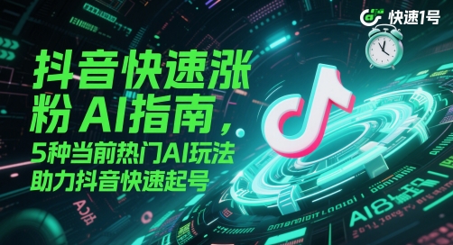 抖音快速涨粉AI指南，5种当前热门AI玩法，助力抖音快速起号-财源创业网
