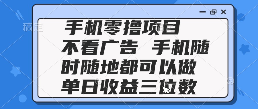 2025手机零撸项目 不看广告 手机随时可做 单日收益三位数-财源创业网