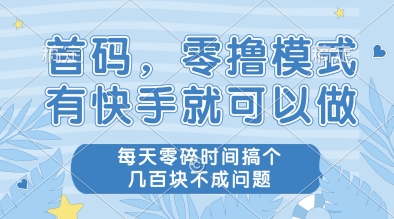 首码，零撸模式，有快手就可以做，每天零碎时间搞个几张不成问题【揭秘】-财源创业网