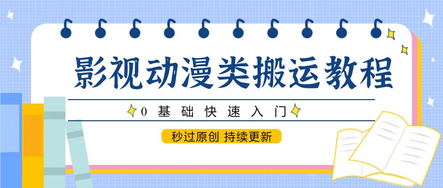 影视动漫类搬运教程，0基础快速入门，秒过原创 持续更新-财源创业网
