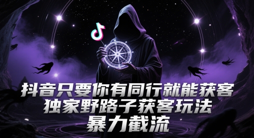 抖音只要你有同行就能获客，独家野路子获客玩法，暴力截流【揭秘】-财源创业网