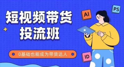 抖音快手短视频带货投流班，详细又全面的抖音快手带货实操课，零基础也能成为带货达人-财源创业网