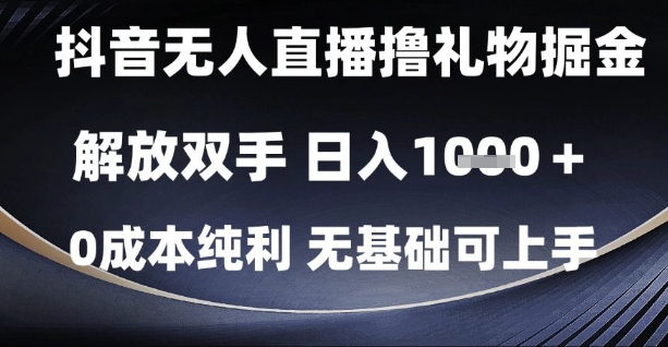 抖音无人直播撸礼物掘金，解放双手，日入1k，0成本纯利，无基础可上手【揭秘】-财源创业网