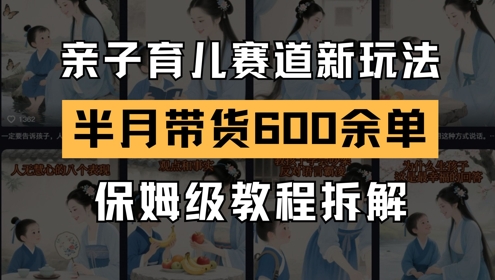 AI亲子育儿赛道新玩法，新号半个月带货600多单，保姆级教程拆解-财源创业网