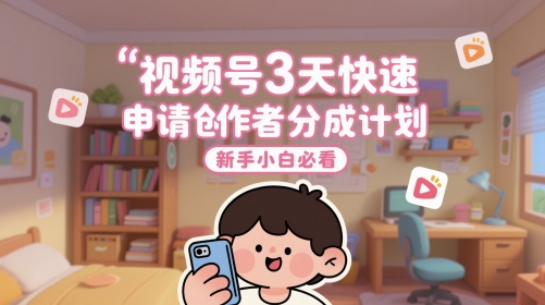 视频号3天快速申请创作者分成计划，新手小白必看-财源创业网