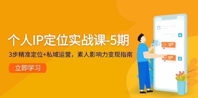 个人IP定位实战课-5期，3步精准定位+私域运营，素人影响力变现指南-财源创业网