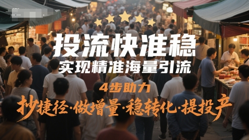 投流快准稳，实现精准海量引流，4步助力，抄捷径·做增量·稳转化·提投产-财源创业网