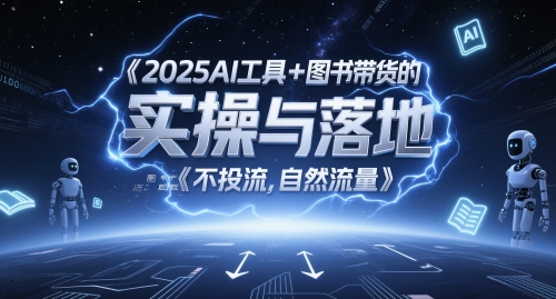 2025AI工具+图书带货的实操与落地，图文起号带货全攻略，不投流，自然流量-财源创业网