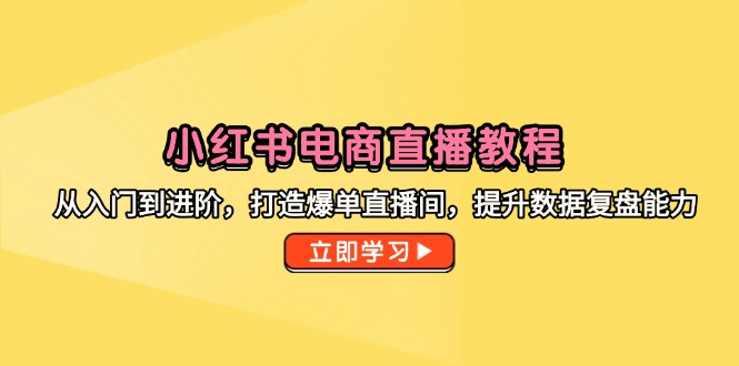 小红书电商直播教程，从入门到进阶，打造爆单直播间，提升数据复盘能力-财源创业网